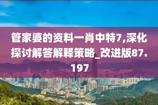 管家婆的资料一肖中特7,深化探讨解答解释策略_改进版87.197