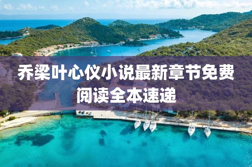乔梁叶心仪小说最新章节免费阅读全本速递