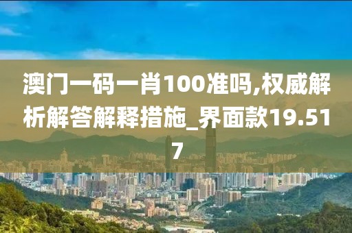 澳门一码一肖100准吗,权威解析解答解释措施_界面款19.517