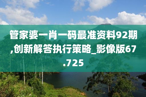 管家婆一肖一码最准资料92期,创新解答执行策略_影像版67.725