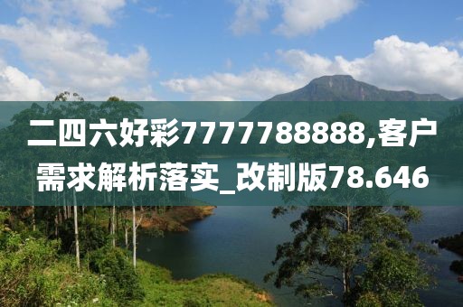 二四六好彩7777788888,客户需求解析落实_改制版78.646
