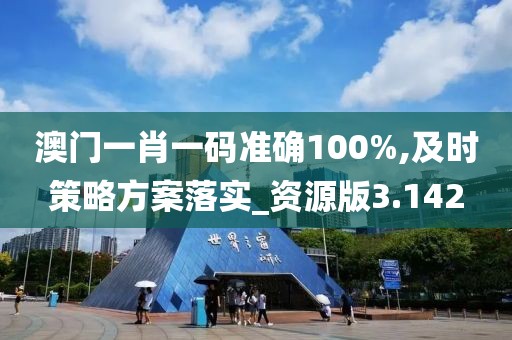 澳门一肖一码准确100%,及时策略方案落实_资源版3.142