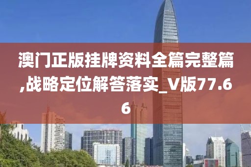 澳门正版挂牌资料全篇完整篇,战略定位解答落实_V版77.66