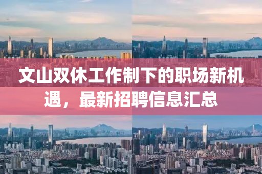 文山双休工作制下的职场新机遇，最新招聘信息汇总