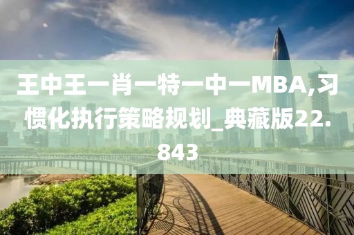 王中王一肖一特一中一MBA,习惯化执行策略规划_典藏版22.843