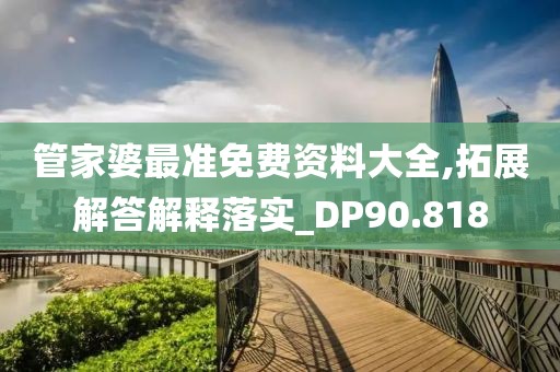 管家婆最准免费资料大全,拓展解答解释落实_DP90.818