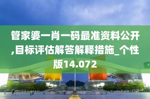 管家婆一肖一码最准资料公开,目标评估解答解释措施_个性版14.072