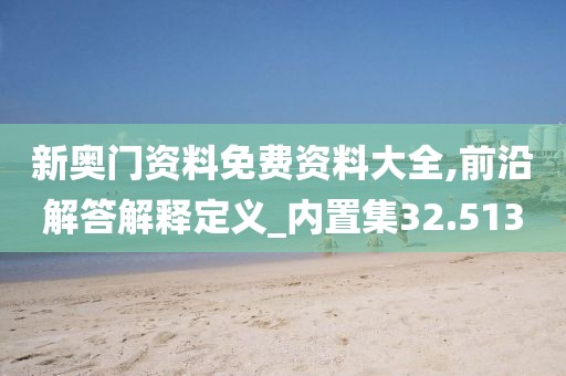 新奥门资料免费资料大全,前沿解答解释定义_内置集32.513