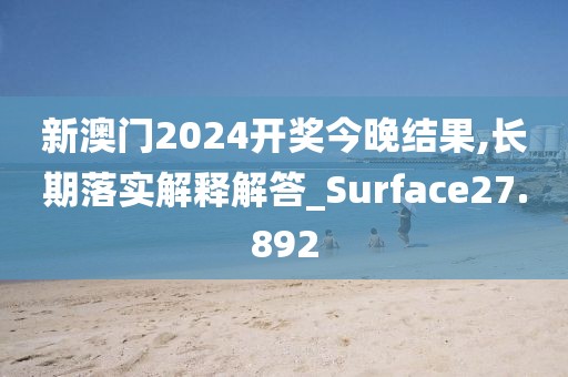 新澳门2024开奖今晚结果,长期落实解释解答_Surface27.892