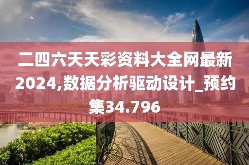 二四六天天彩资料大全网最新2024,数据分析驱动设计_预约集34.796