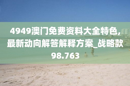 4949澳门免费资料大全特色,最新动向解答解释方案_战略款98.763