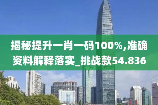 揭秘提升一肖一码100%,准确资料解释落实_挑战款54.836