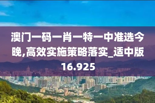 澳门一码一肖一特一中准选今晚,高效实施策略落实_适中版16.925