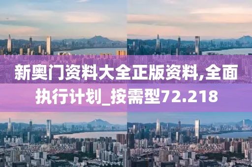 新奥门资料大全正版资料,全面执行计划_按需型72.218