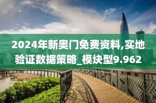 2024年新奥门免费资料,实地验证数据策略_模块型9.962