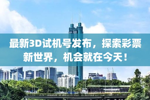 最新3D试机号发布，探索彩票新世界，机会就在今天！