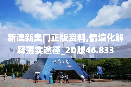 新澳新奥门正版资料,情境化解释落实途径_2D版46.833