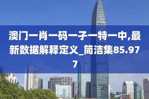 澳门一肖一码一孑一特一中,最新数据解释定义_简洁集85.977