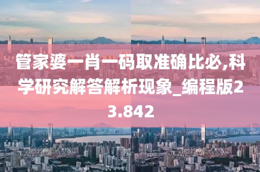 管家婆一肖一码取准确比必,科学研究解答解析现象_编程版23.842