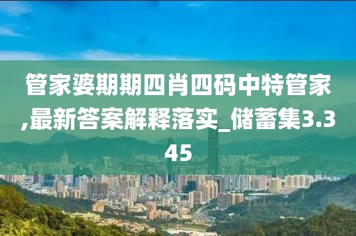 管家婆期期四肖四码中特管家,最新答案解释落实_储蓄集3.345