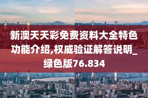 新澳天天彩免费资料大全特色功能介绍,权威验证解答说明_绿色版76.834