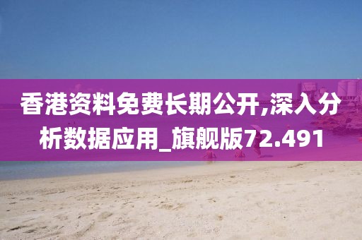 香港资料免费长期公开,深入分析数据应用_旗舰版72.491