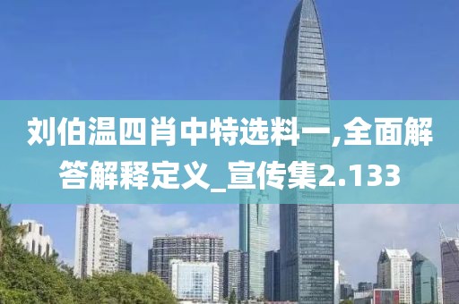 刘伯温四肖中特选料一,全面解答解释定义_宣传集2.133