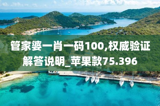 管家婆一肖一码100,权威验证解答说明_苹果款75.396