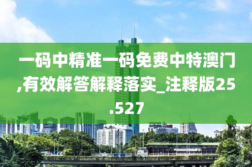 一码中精准一码免费中特澳门,有效解答解释落实_注释版25.527