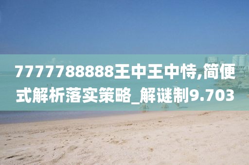 7777788888王中王中恃,简便式解析落实策略_解谜制9.703
