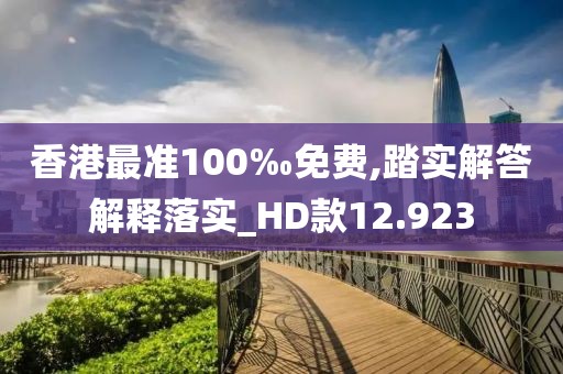 香港最准100‰免费,踏实解答解释落实_HD款12.923