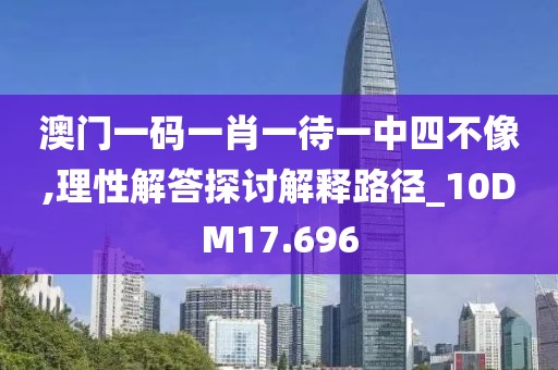 澳门一码一肖一待一中四不像,理性解答探讨解释路径_10DM17.696