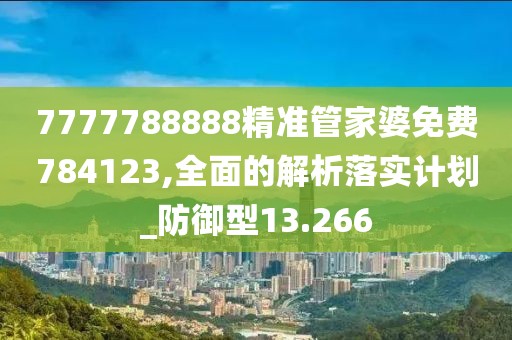 7777788888精准管家婆免费784123,全面的解析落实计划_防御型13.266