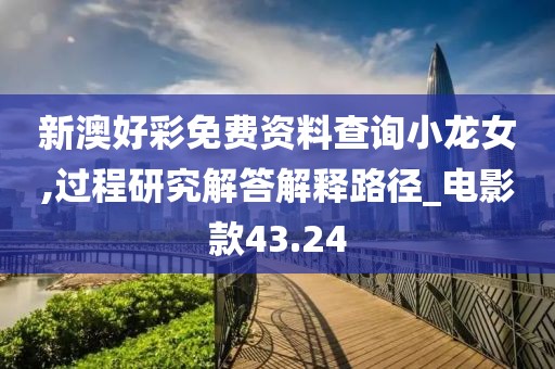 新澳好彩免费资料查询小龙女,过程研究解答解释路径_电影款43.24