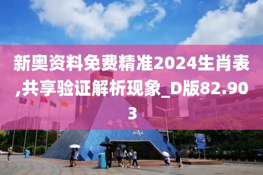新奥资料免费精准2024生肖表,共享验证解析现象_D版82.903