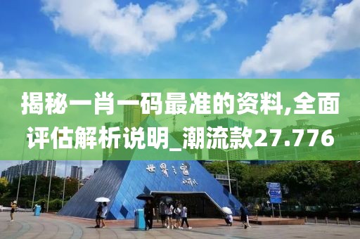 揭秘一肖一码最准的资料,全面评估解析说明_潮流款27.776