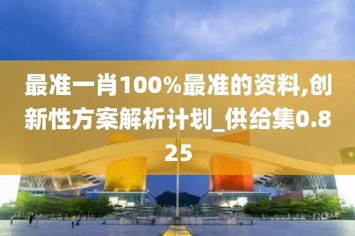 最准一肖100%最准的资料,创新性方案解析计划_供给集0.825