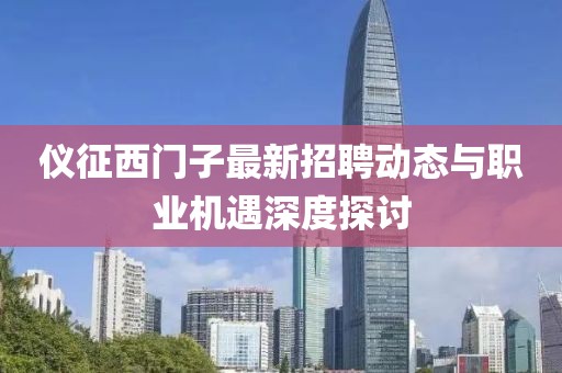 仪征西门子最新招聘动态与职业机遇深度探讨