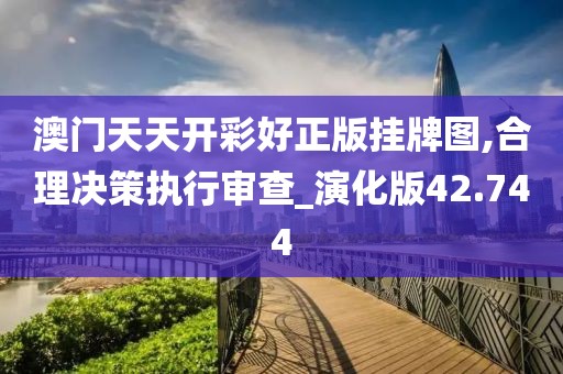 澳门天天开彩好正版挂牌图,合理决策执行审查_演化版42.744