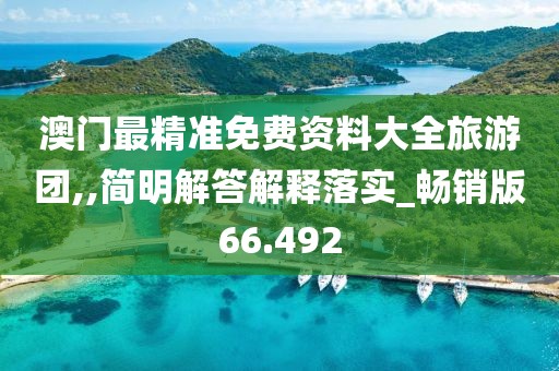 澳门最精准免费资料大全旅游团,,简明解答解释落实_畅销版66.492
