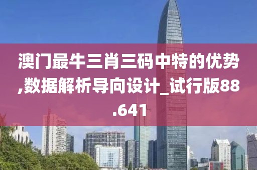 澳门最牛三肖三码中特的优势,数据解析导向设计_试行版88.641