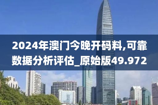 2024年澳门今晚开码料,可靠数据分析评估_原始版49.972