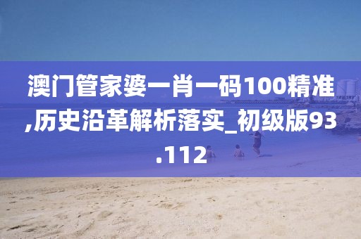 澳门管家婆一肖一码100精准,历史沿革解析落实_初级版93.112