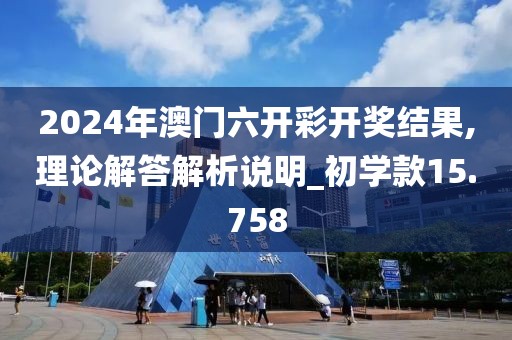 2024年澳门六开彩开奖结果,理论解答解析说明_初学款15.758