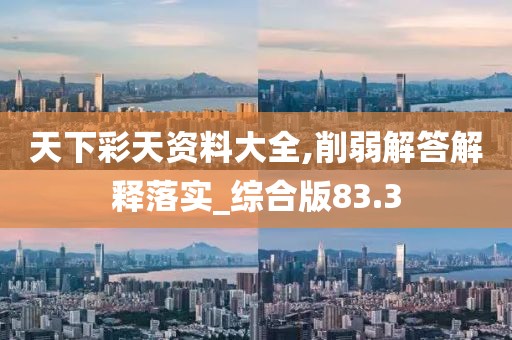 天下彩天资料大全,削弱解答解释落实_综合版83.3