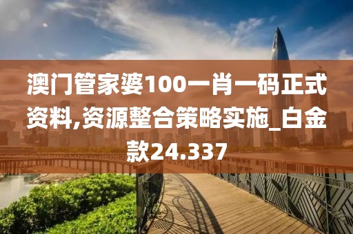 澳门管家婆100一肖一码正式资料,资源整合策略实施_白金款24.337
