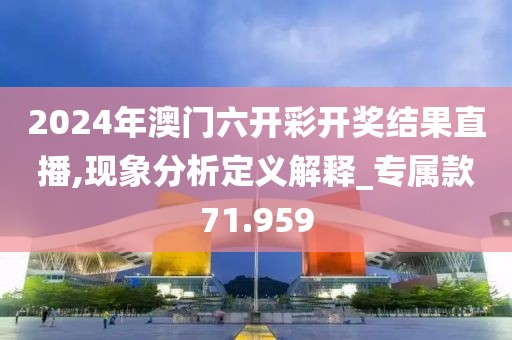 2024年澳门六开彩开奖结果直播,现象分析定义解释_专属款71.959