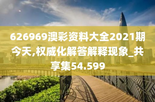 626969澳彩资料大全2021期今天,权威化解答解释现象_共享集54.599