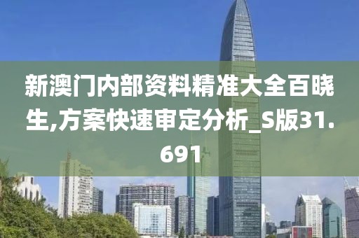 新澳门内部资料精准大全百晓生,方案快速审定分析_S版31.691