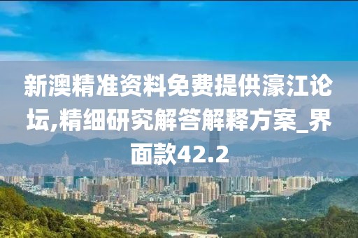 新澳精准资料免费提供濠江论坛,精细研究解答解释方案_界面款42.2